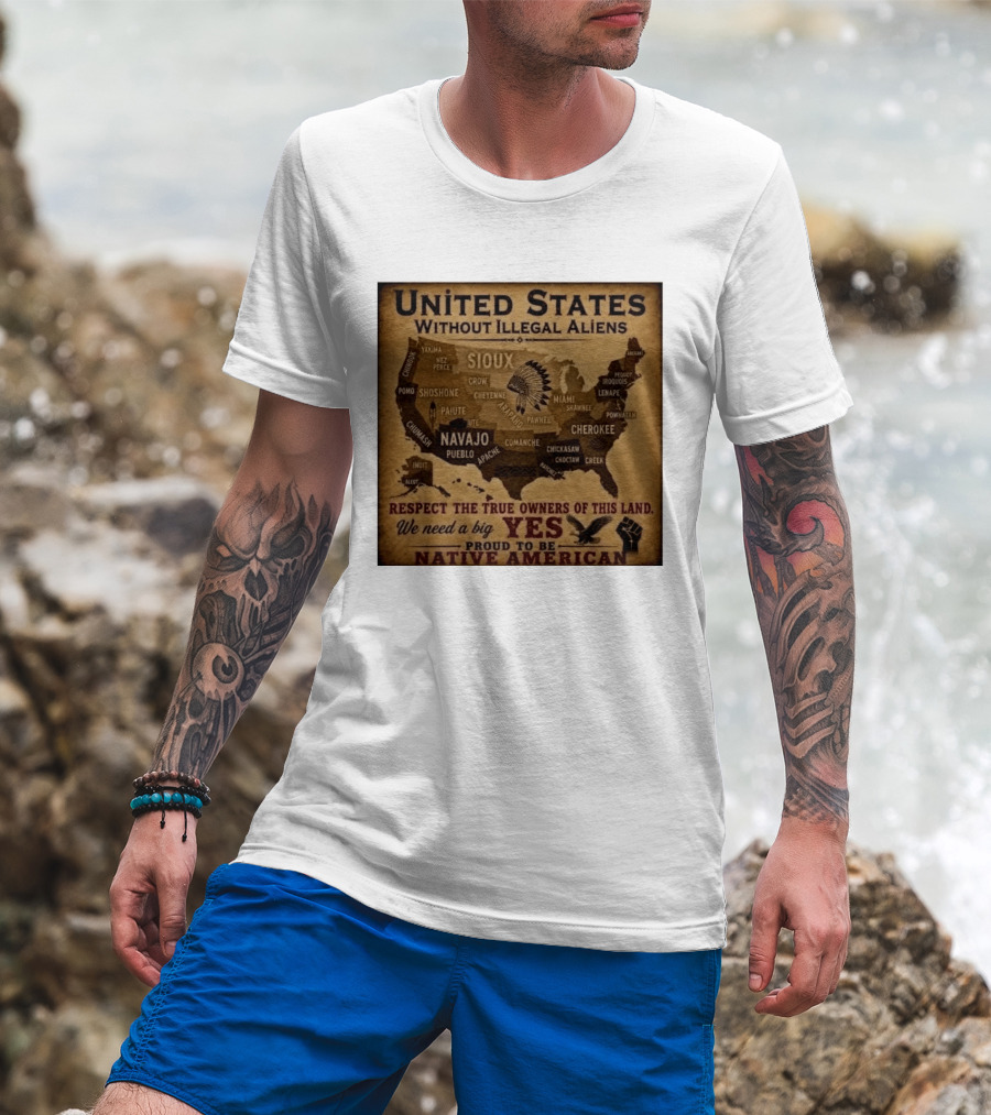 United States Without Illegal Aliens Respect True Owners We Need A Big Yes Proud To Be Native American T-Shirt