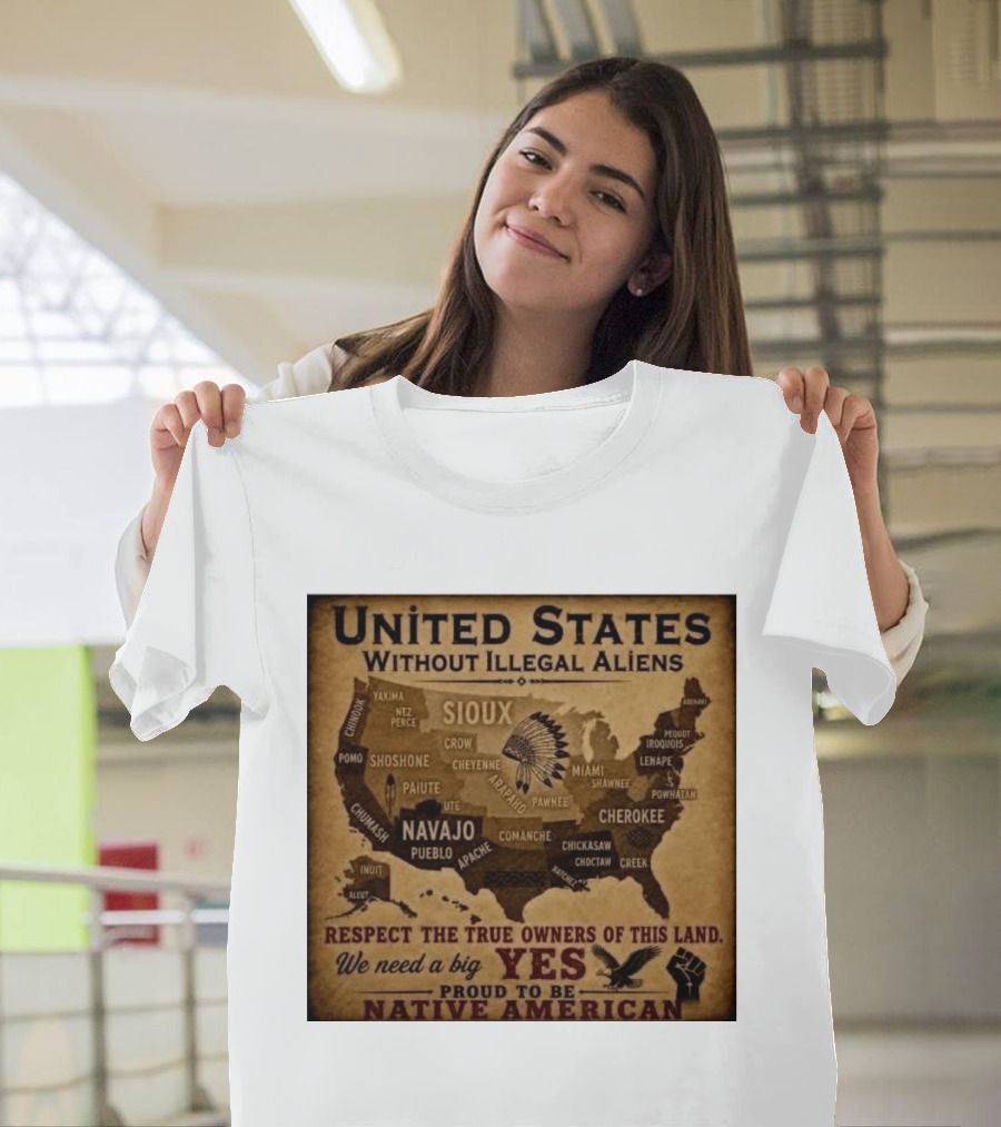 United States Without Illegal Aliens Respect True Owners We Need A Big Yes Proud To Be Native American T-Shirt
