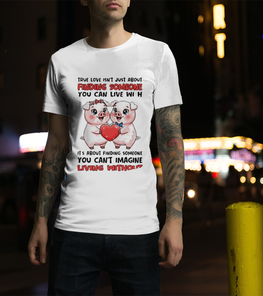 Finding Someone You Can't Imagine Living Without True Love With Pigs T-Shirt