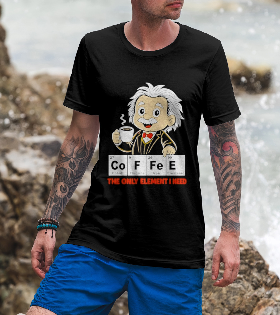 Albert Einstein CoFFee The Only Element I Need T-Shirt