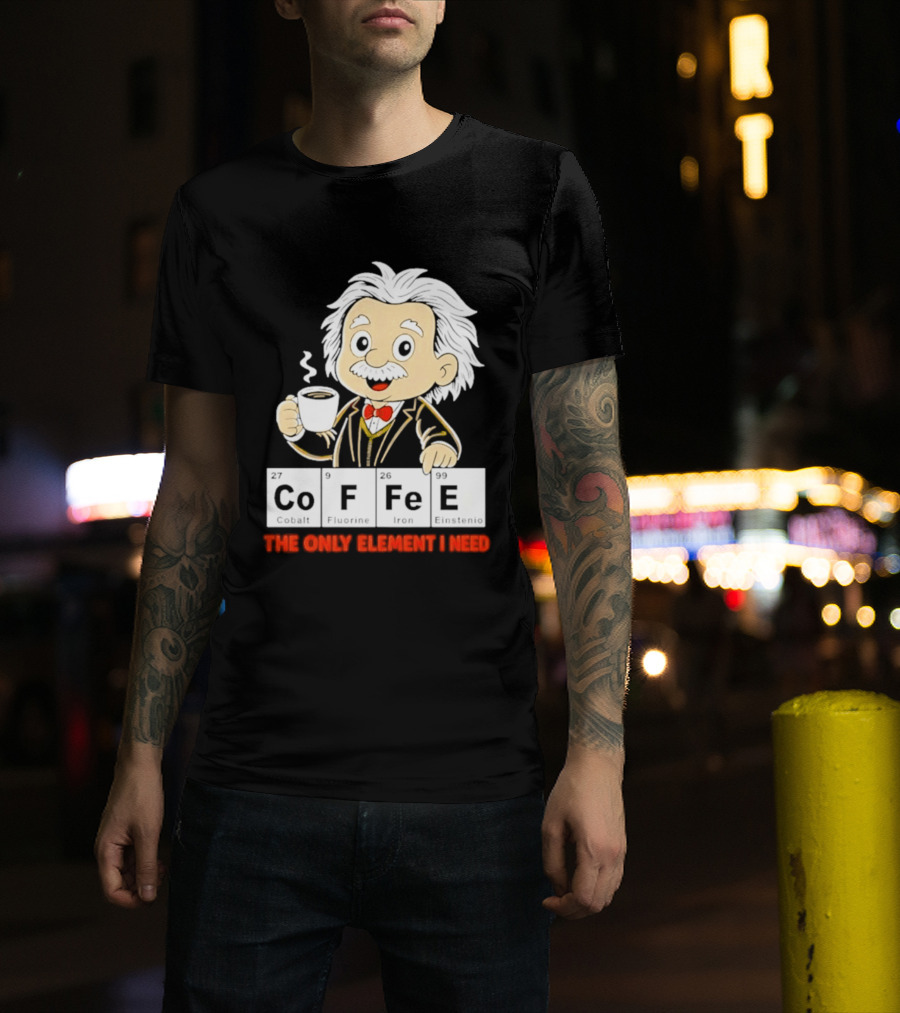 Albert Einstein CoFFee The Only Element I Need T-Shirt