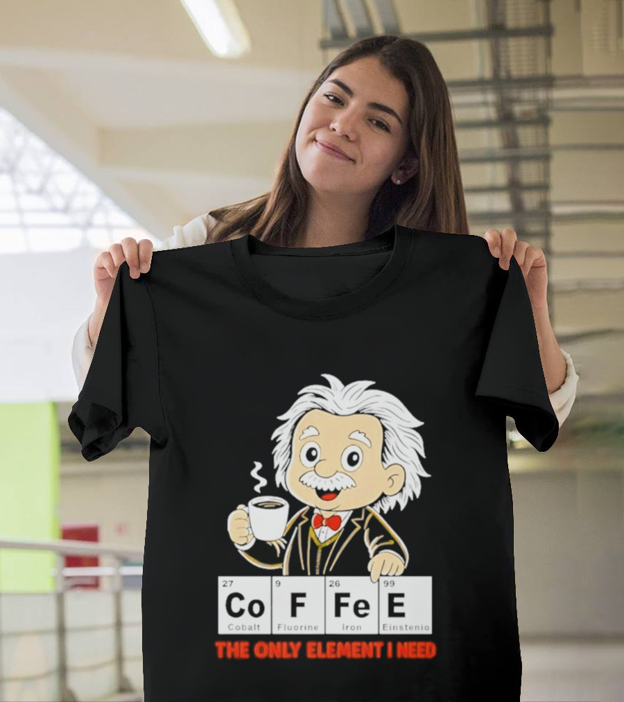 Albert Einstein CoFFee The Only Element I Need T-Shirt