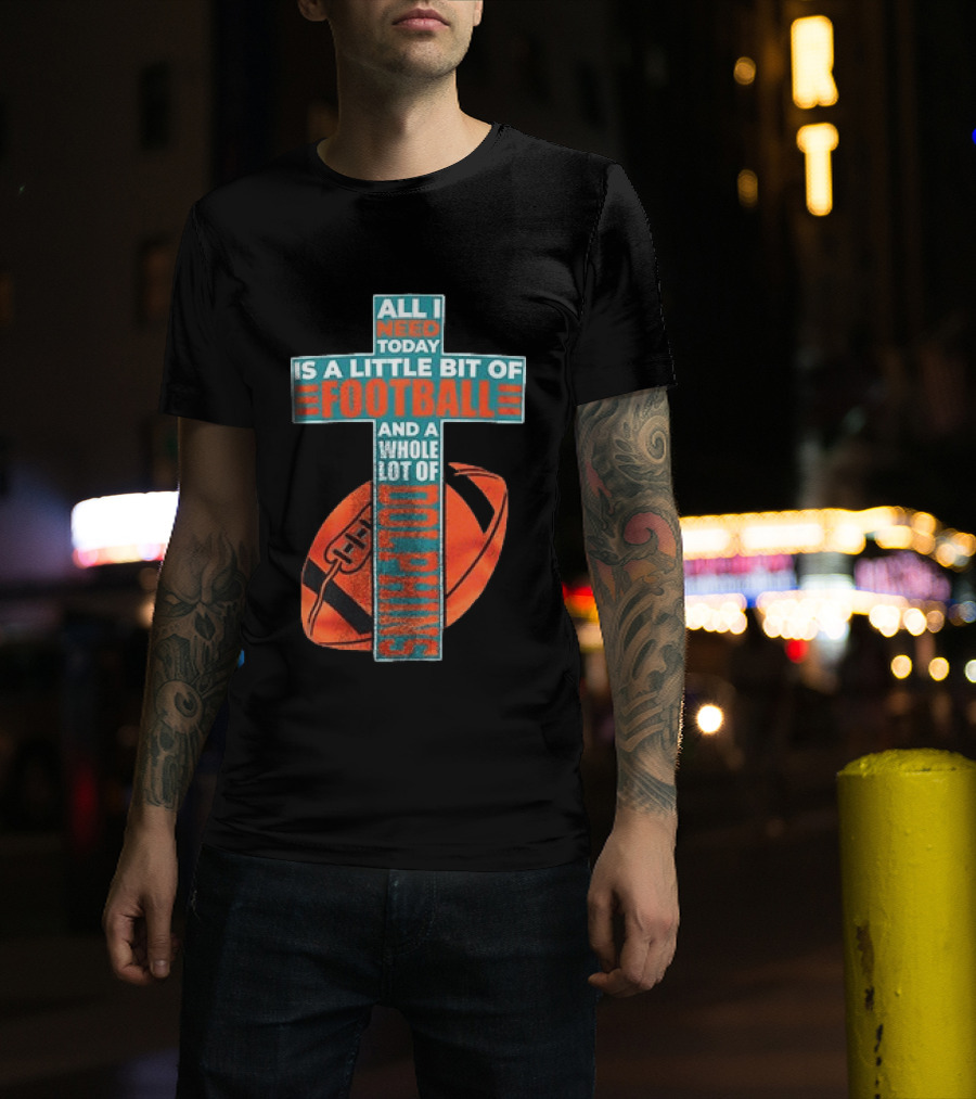 All I Need Today Is A Little Bit Of Football And A Whole Lot Of Jesus Miami Dolphins T-Shirt