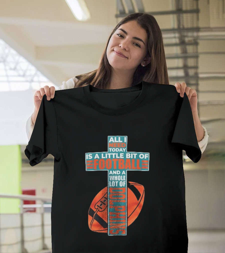 All I Need Today Is A Little Bit Of Football And A Whole Lot Of Jesus Miami Dolphins T-Shirt