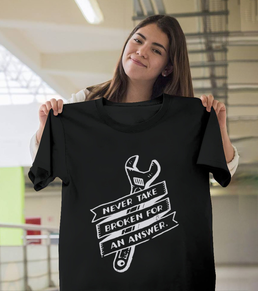 Never Take Broken For An Answer Wrench Mechanic Fix It Mindset T-Shirt