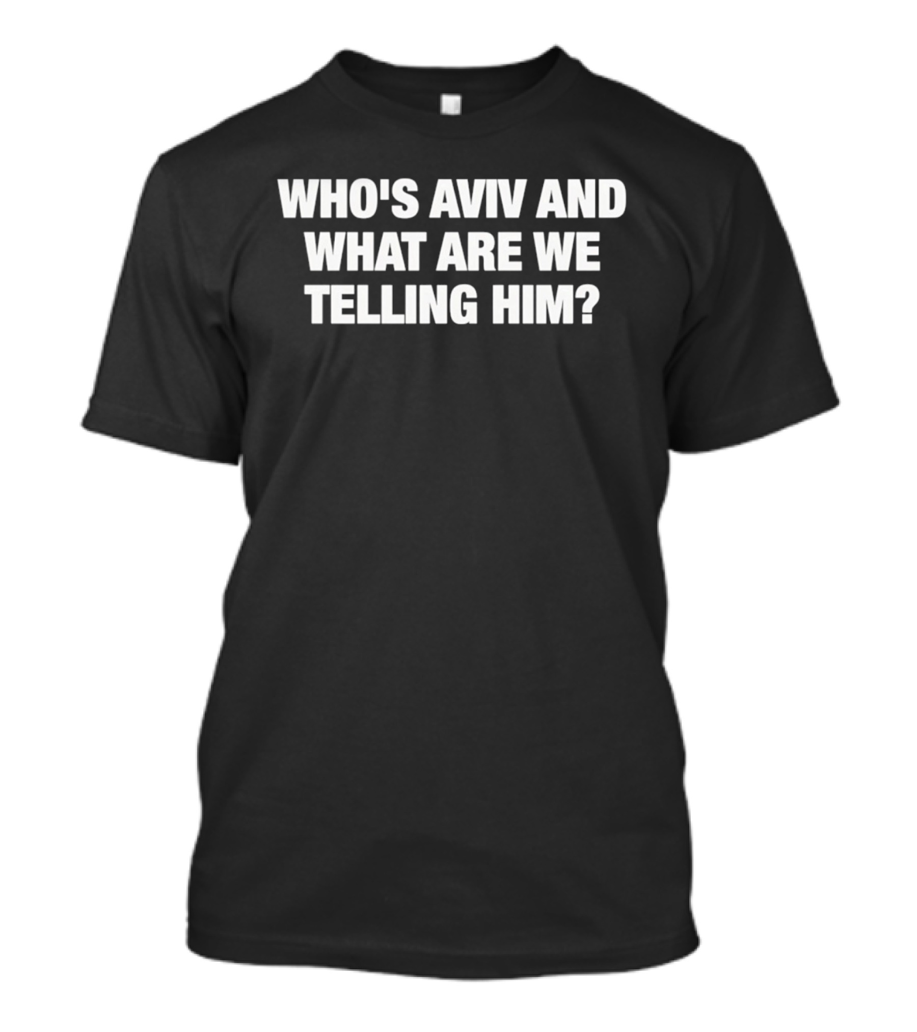 Who's Aviv And What Are We Telling Him T-Shirt