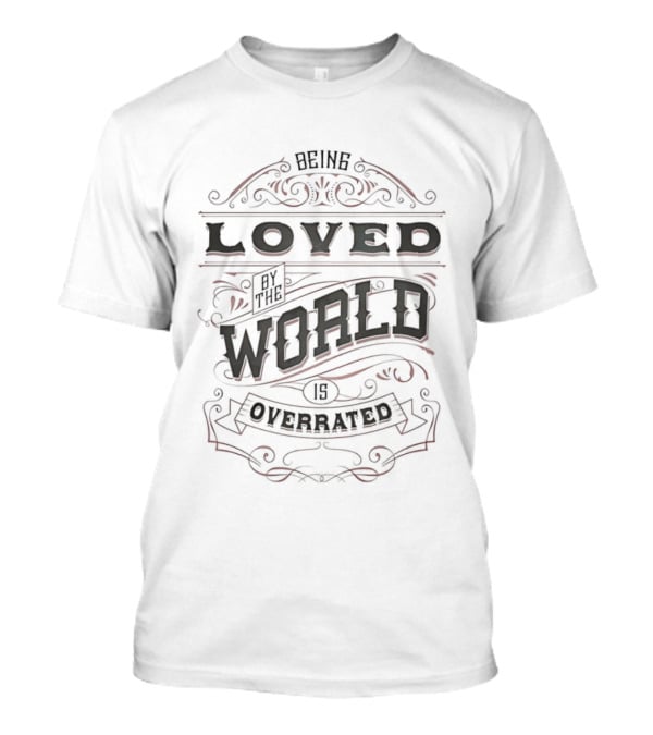 Being Loved By The World Is Overrated Sarcastic Saying T-Shirt