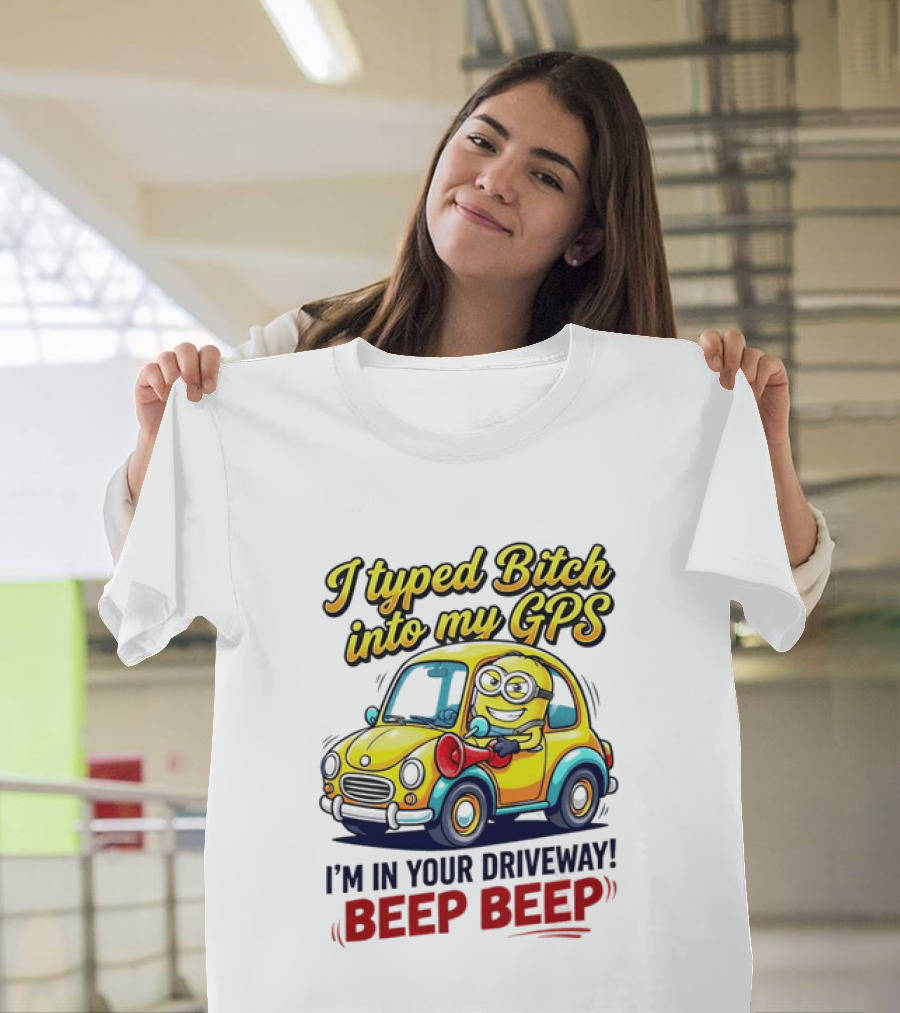 I Typed Bitch Into My GPS I'm In Your Driveway Beep Beep Minion Car T-Shirt