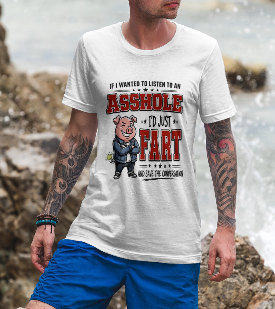 If I Wanted To Listen To An Asshole I'd Just Fart And Save The Conversation Pig T-Shirt