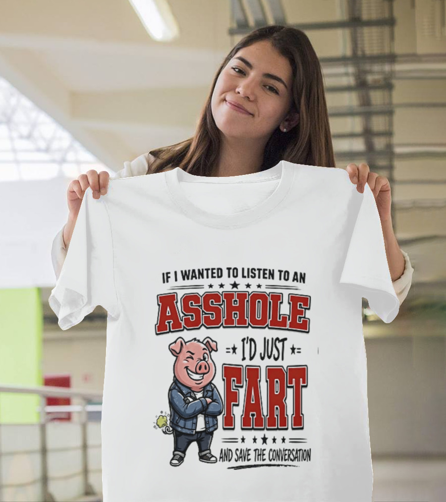 If I Wanted To Listen To An Asshole I'd Just Fart And Save The Conversation Pig T-Shirt