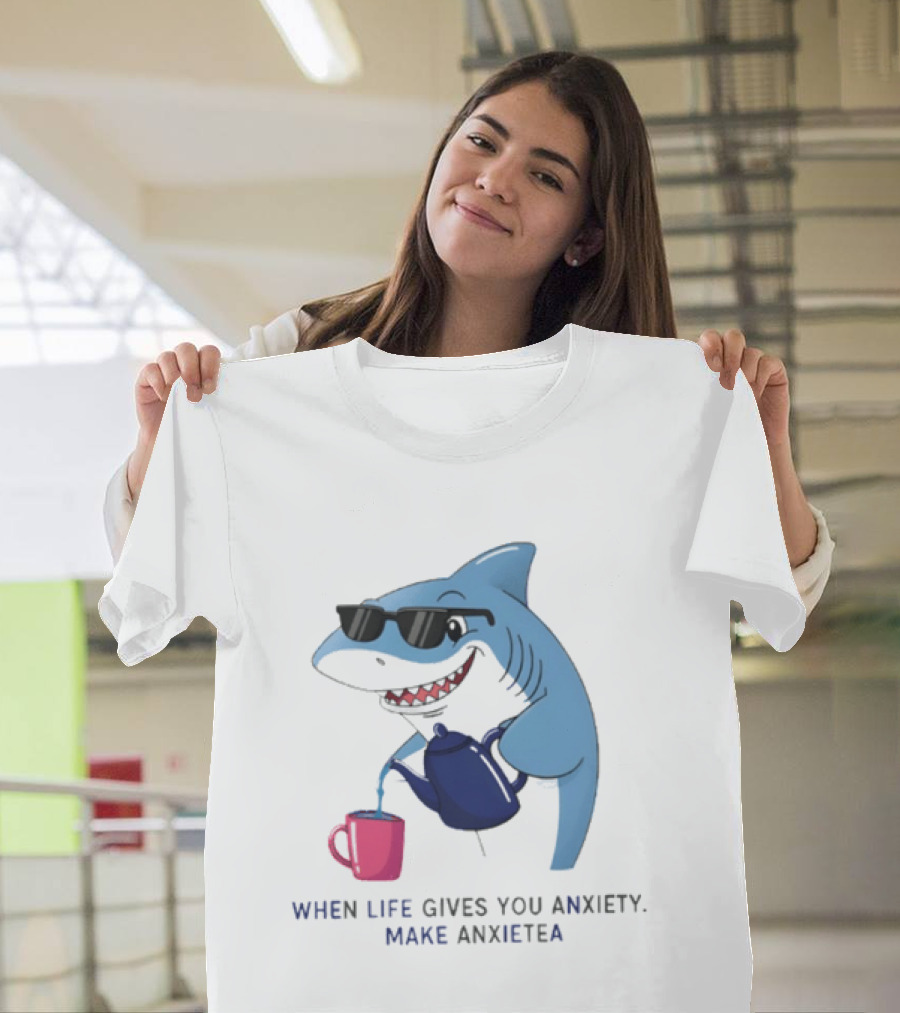 Shark With Sunglasses Pouring Tea When Life Gives You Anxiety Make Anxietea T-Shirt