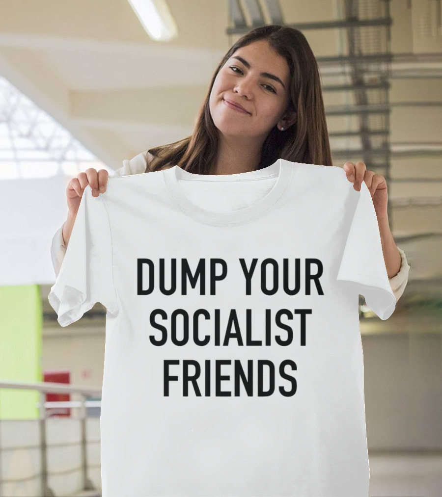 Dump Your Socialist Friends Conservative T-Shirt