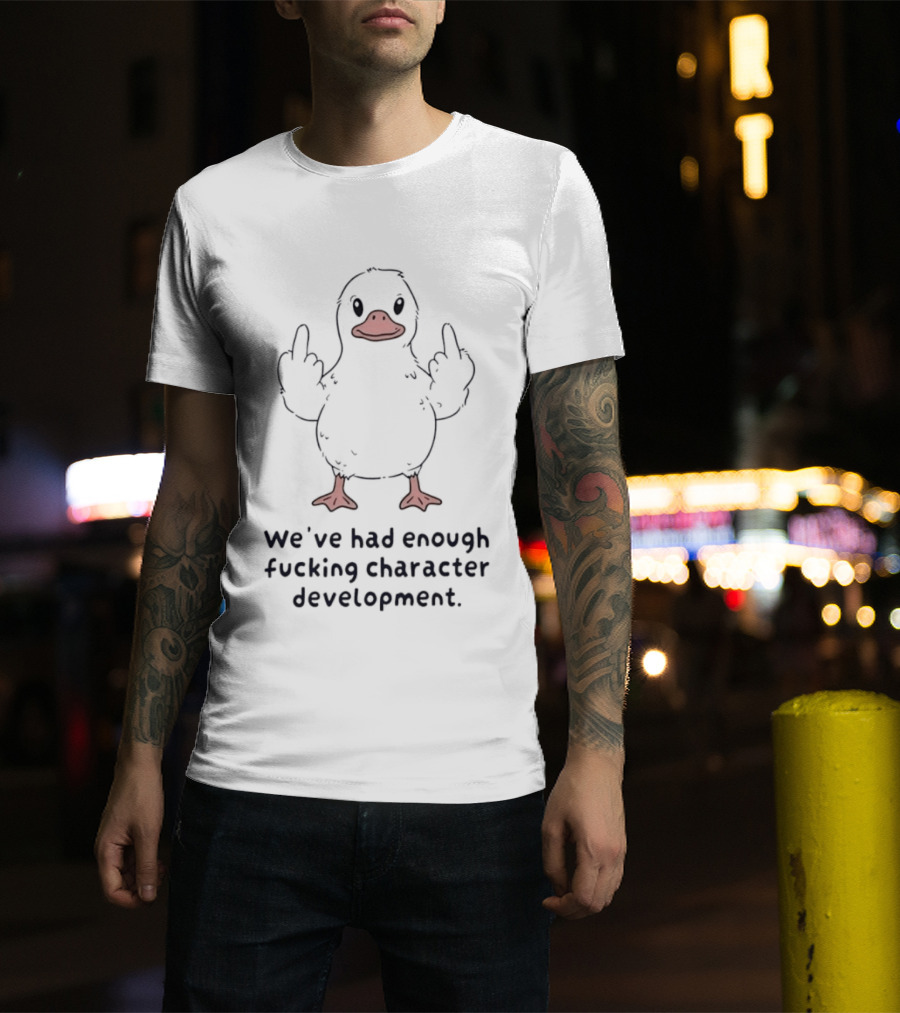 We've Had Enough Fucking Character Development Duck T-Shirt