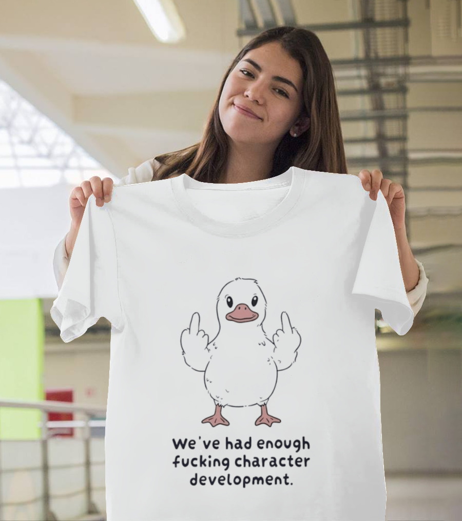 We've Had Enough Fucking Character Development Duck T-Shirt