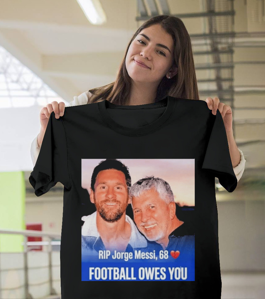 RIP Jorge Messi 68 Football Owes You Memorial 1958 2026 T-Shirt