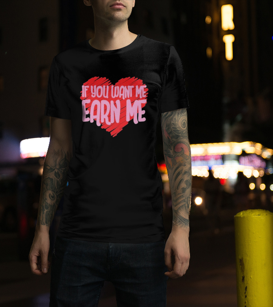 Valentine's Day Heart If You Want Me Earn Me T-Shirt