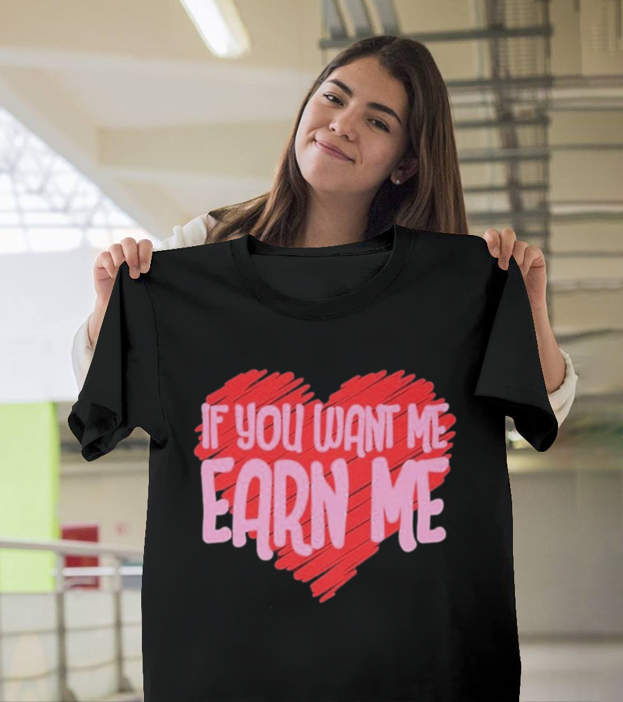 Valentine's Day Heart If You Want Me Earn Me T-Shirt