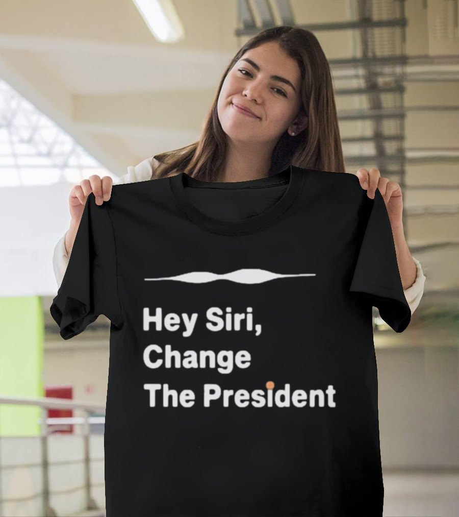 Hey Siri Change The President Political Humor T-Shirt