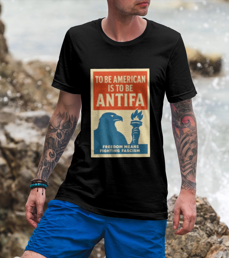 To Be American Is To Be Antifa Freedom Means Fighting Fascism Eagle Torch T-Shirt