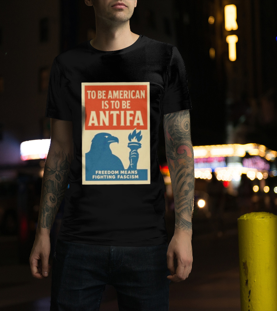 To Be American Is To Be Antifa Freedom Means Fighting Fascism Eagle Torch T-Shirt