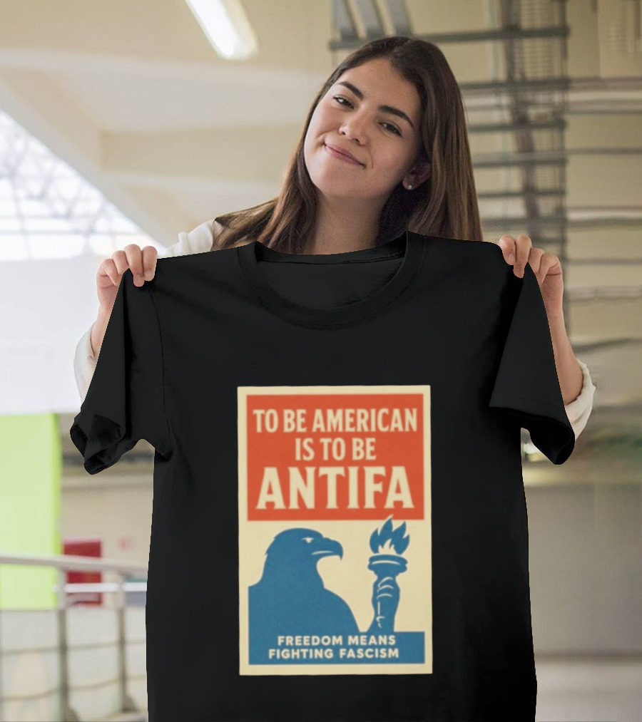 To Be American Is To Be Antifa Freedom Means Fighting Fascism Eagle Torch T-Shirt