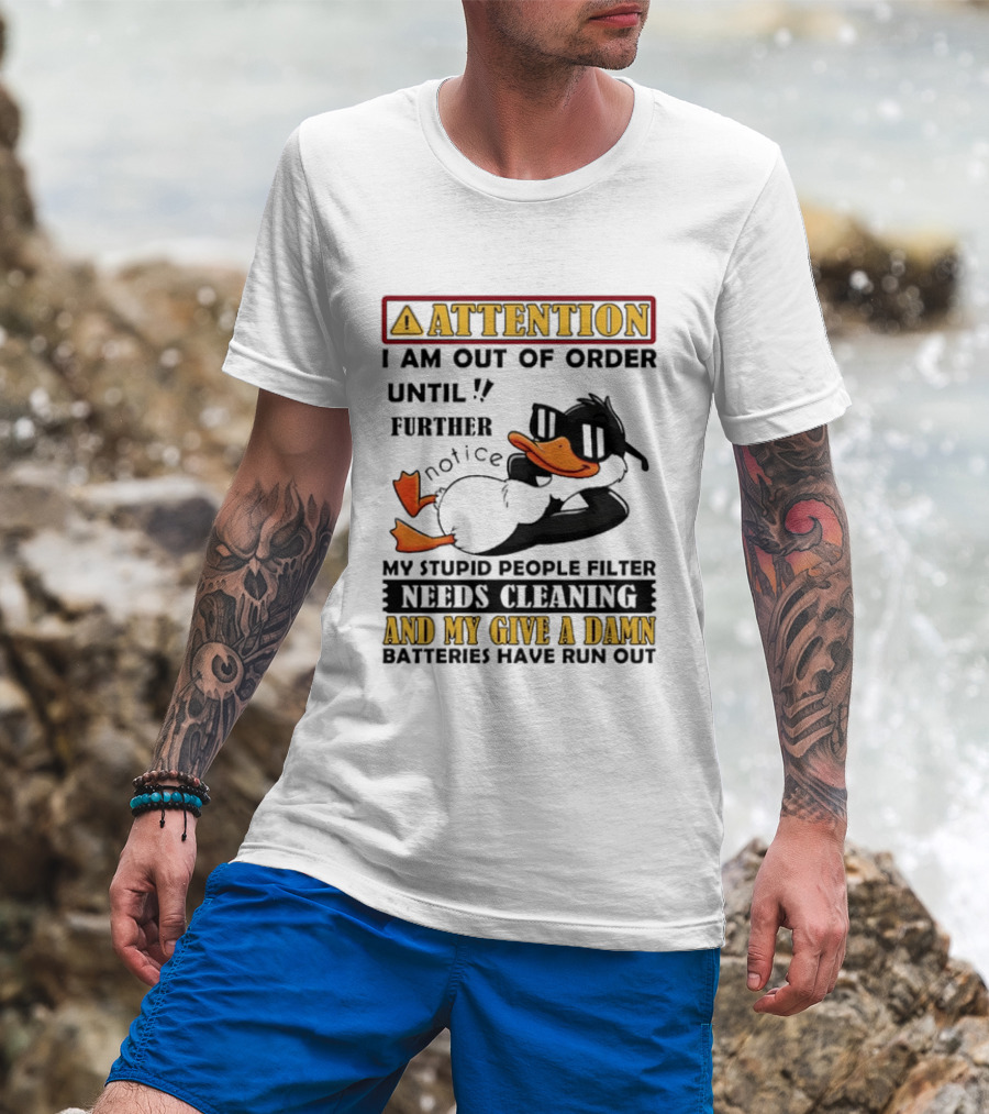 Attention I Am Out Of Order Until Further Notice Duck My Stupid People Filter Needs Cleaning And My Give A Damn Batteries Have Run Out T-Shirt