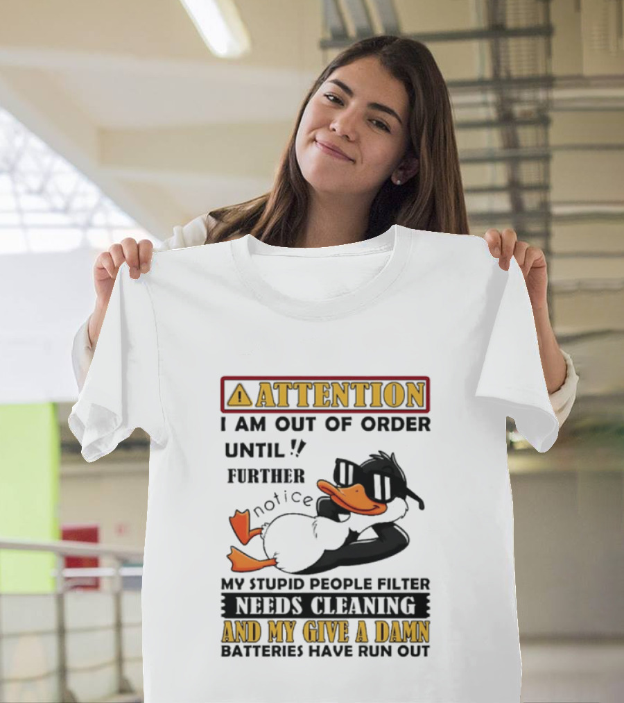 Attention I Am Out Of Order Until Further Notice Duck My Stupid People Filter Needs Cleaning And My Give A Damn Batteries Have Run Out T-Shirt
