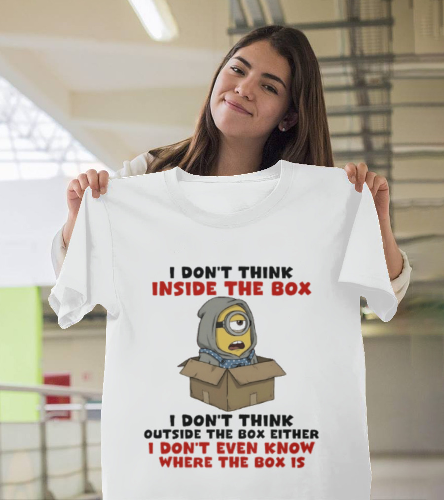 Minions I Don't Think Inside The Box I Don't Think Outside The Box Either I Don't Even Know Where The Box Is T-Shirt