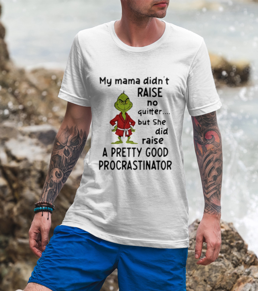 Grinch My Mama Didn't Raise No Quitter But She Did Raise A Pretty Good Procrastinator T-Shirt