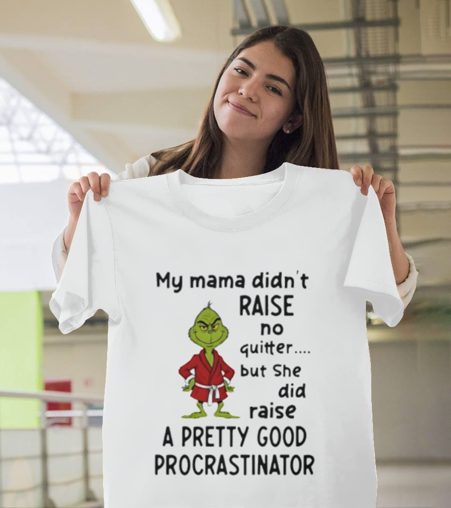 Grinch My Mama Didn't Raise No Quitter But She Did Raise A Pretty Good Procrastinator T-Shirt