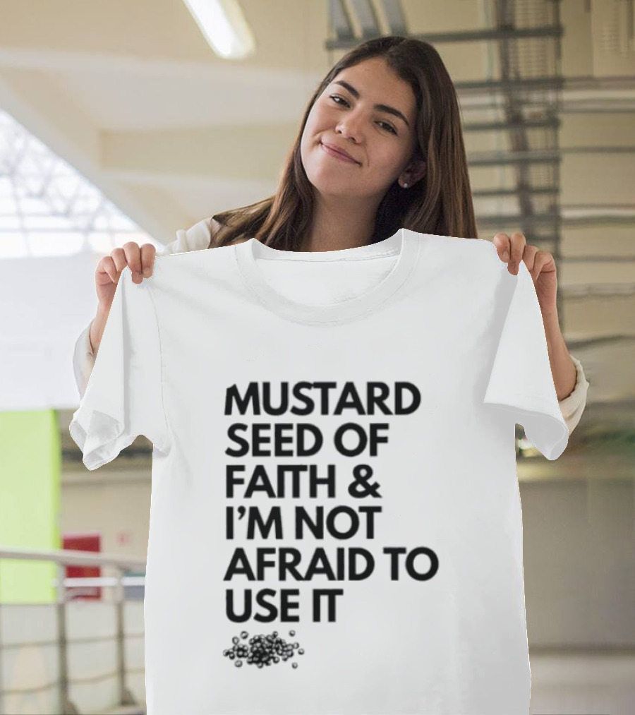 Mustard Seed Of Faith I'm Not Afraid To Use It T-Shirt