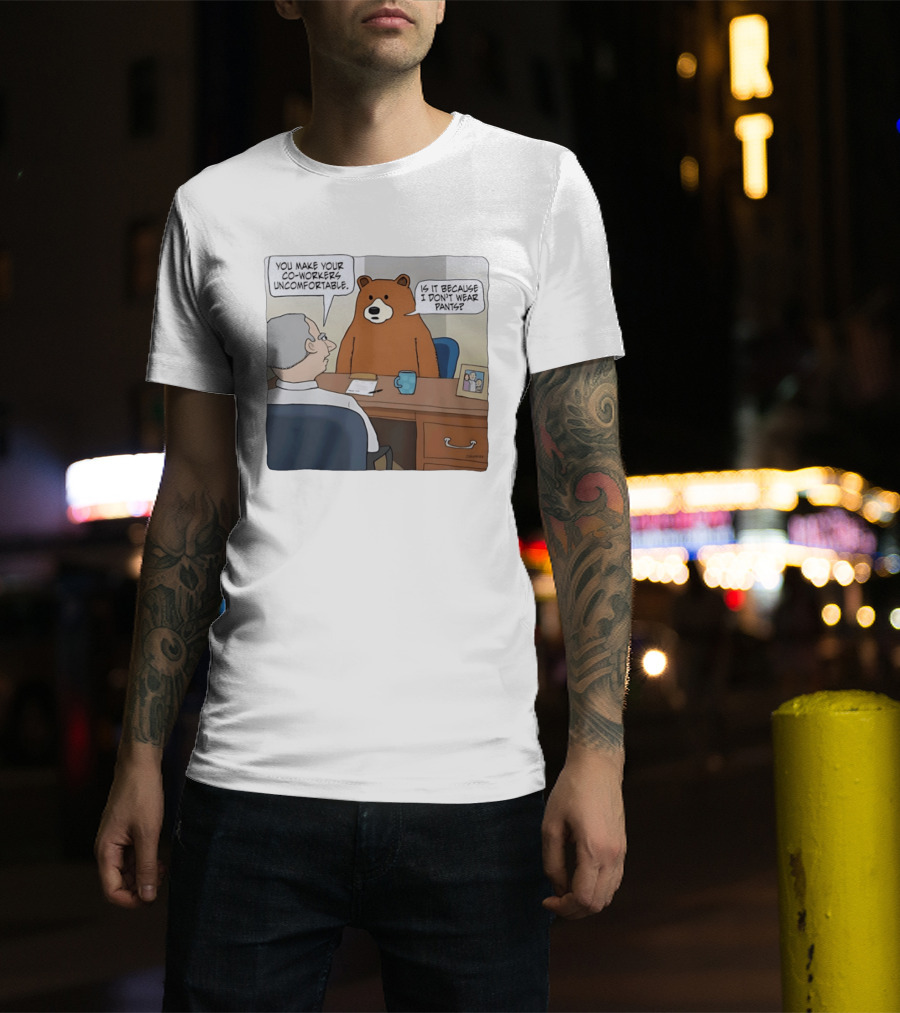 You Make Your Co Workers Uncomfortable Is It Because I Don't Wear Pants Bear Cartoon T-Shirt