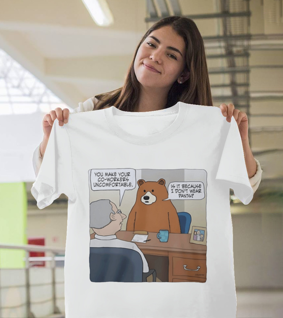 You Make Your Co Workers Uncomfortable Is It Because I Don't Wear Pants Bear Cartoon T-Shirt