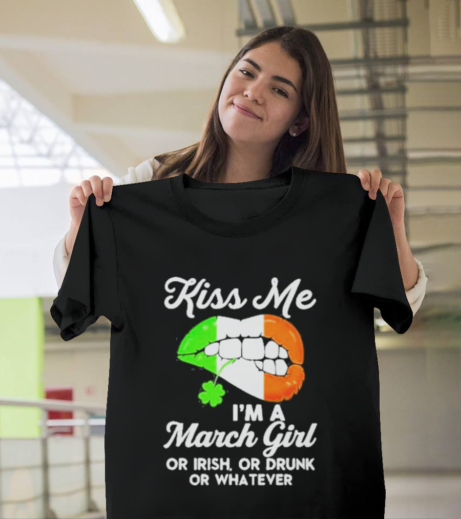 Kiss Me I'm A March Girl Or Irish Or Drunk Or Whatever Irish Flag Lips Shamrock T-Shirt