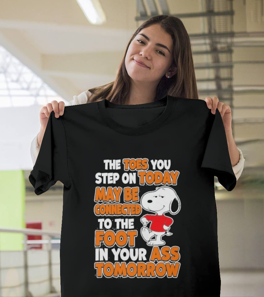 Snoopy Sarcasm The Toes You Step On Today May Be Connected To The Foot In Your Ass Tomorrow T-Shirt