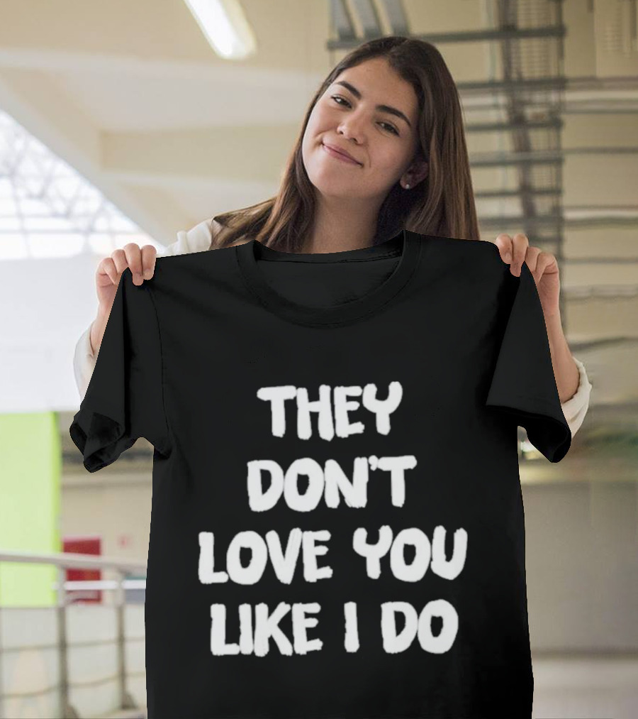 They Don't Love You Like I Do Romantic Message T-Shirt