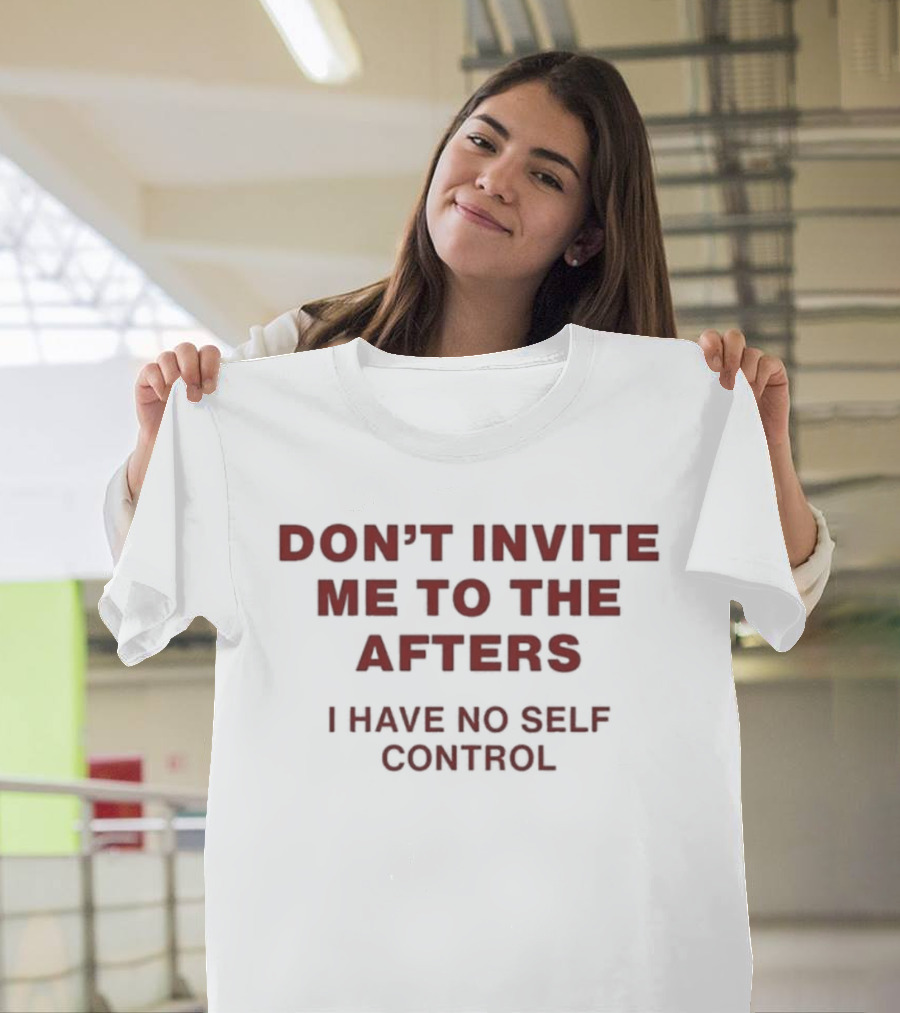 Don't Invite Me To The Afters I Have No Self Control T-Shirt
