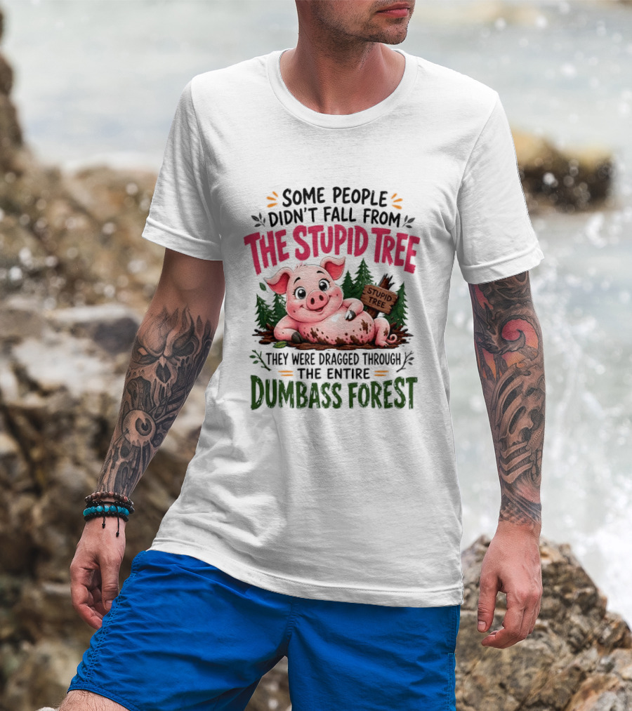 Some People Didn't Fall From The Stupid Tree They Were Dragged Through The Entire Dumbass Forest Pig T-Shirt