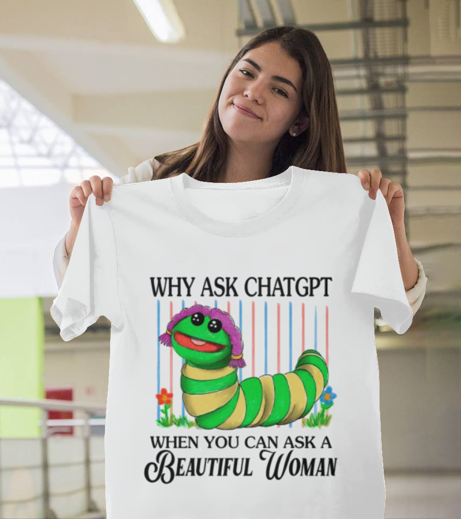 Why Ask Chatgpt When You Can Ask A Beautiful Woman Colorful Worm T-Shirt