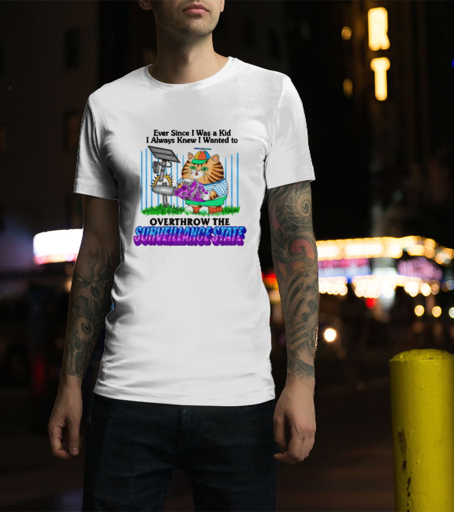Ever Since I Was A Kid I Always Knew I Wanted To Overthrow The Surveillance State T-Shirt
