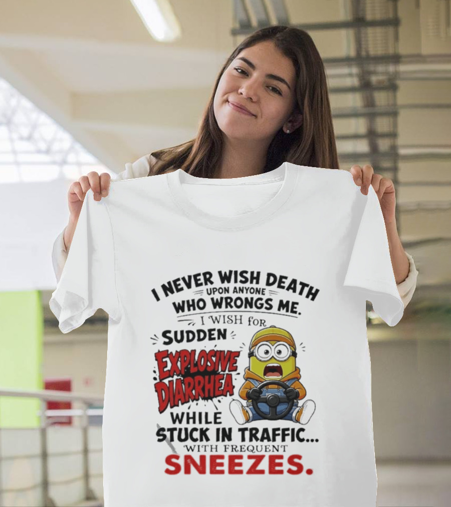 I Never Wish Death Upon Anyone Who Wrongs Me I Wish For Sudden Explosive Diarrhea While Stuck In Traffic With Frequent Sneezes Minion T-Shirt