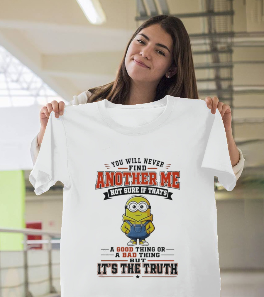 You Will Never Find Another Me Not Sure If That's A Good Thing Or Bad But It's The Truth T-Shirt