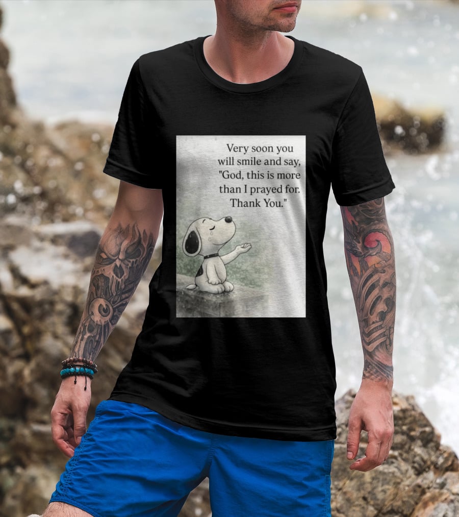 Snoopy Very Soon You Will Smile And Say God This Is More Than I Prayed For Thank You T-Shirt