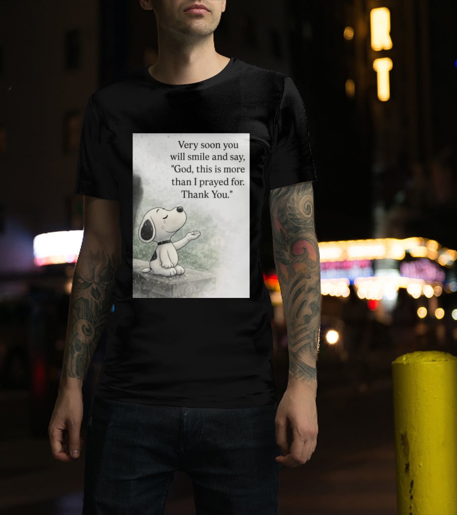 Snoopy Very Soon You Will Smile And Say God This Is More Than I Prayed For Thank You T-Shirt