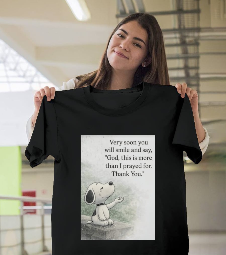 Snoopy Very Soon You Will Smile And Say God This Is More Than I Prayed For Thank You T-Shirt