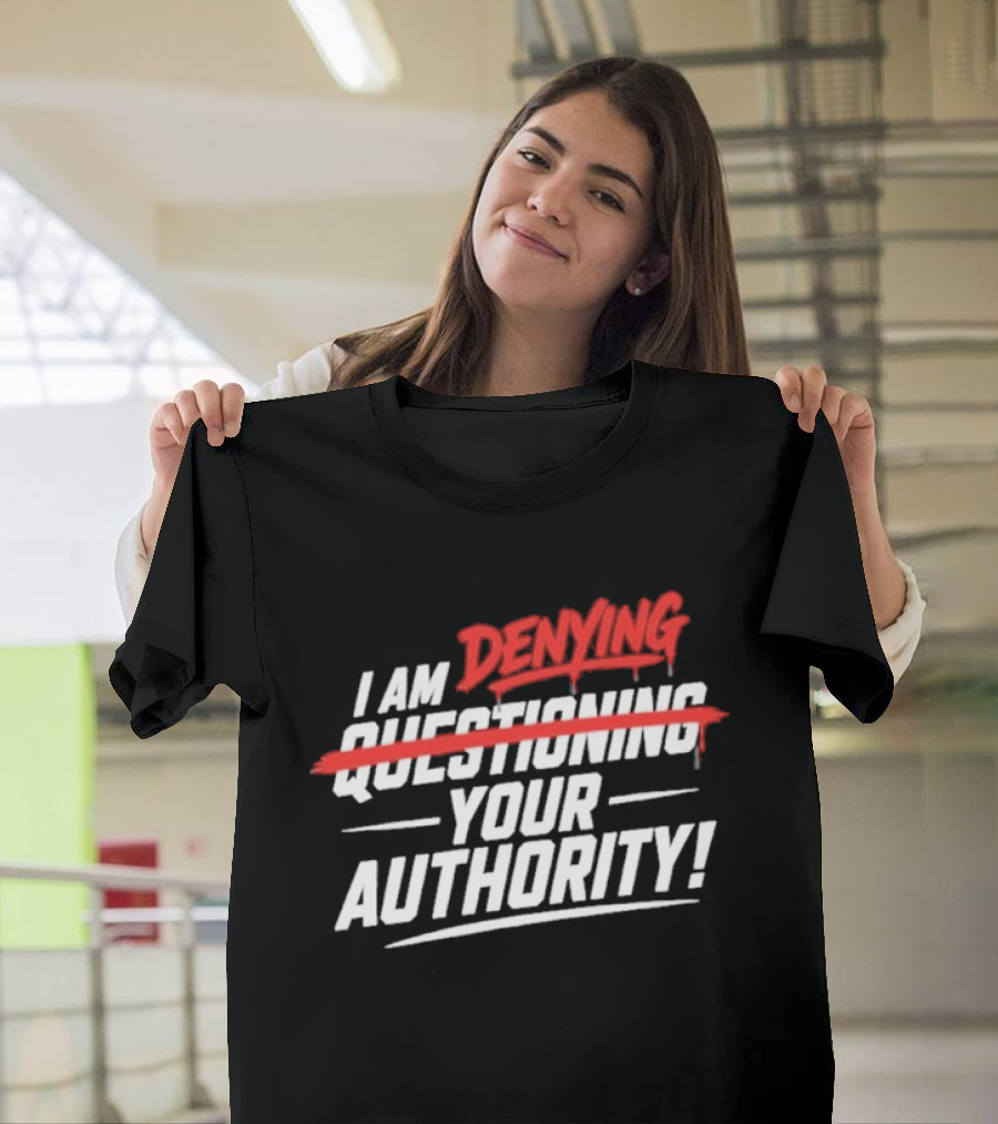 I Am Denying Your Authority T-Shirt