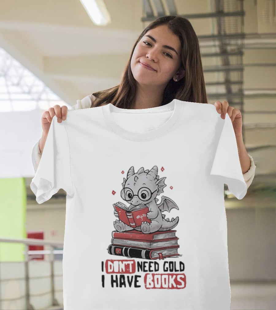 Dragon Reader I Don't Need Gold I Have Books Cute Dragon On Book Stack Reading T-Shirt