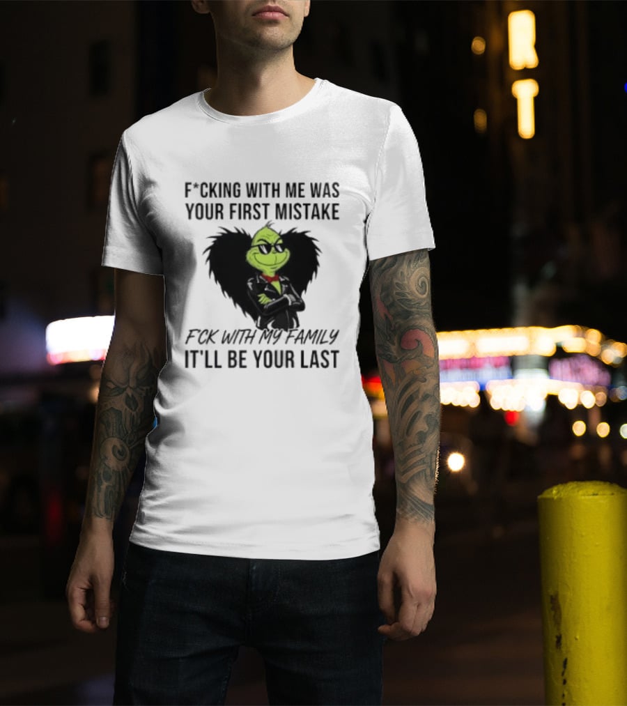 F*cking With Me Was Your First Mistake Grinch F*ck With My Family It'll Be Your Last T-Shirt
