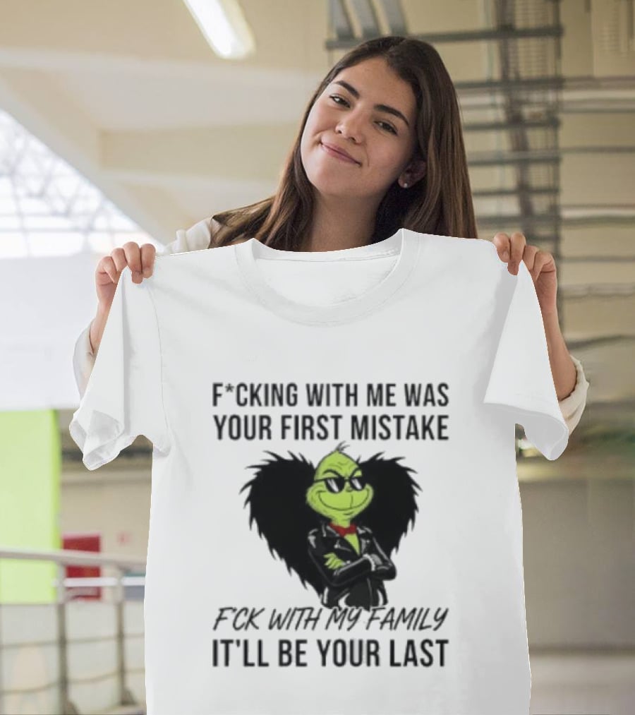 F*cking With Me Was Your First Mistake Grinch F*ck With My Family It'll Be Your Last T-Shirt