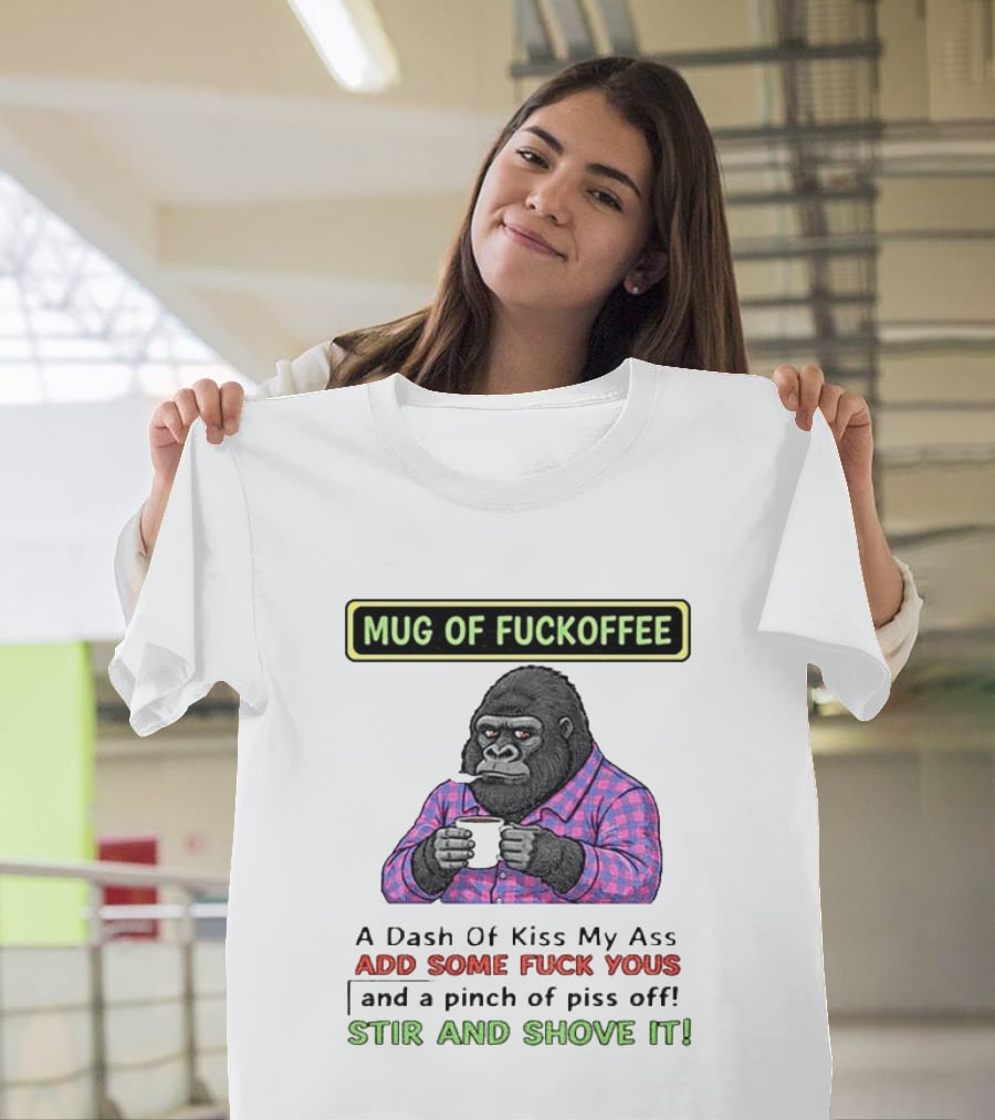 Of Fuckoffee Gorilla A Dash Of Kiss My Ass Add Some Fuck Yous Pinch Of Piss Off Stir And Shove It T-Shirt